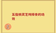 五指桃灵芝炖排骨的功效