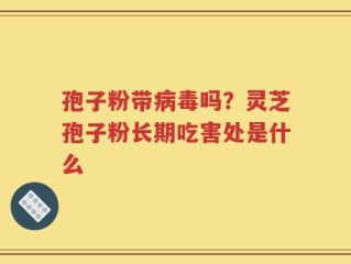 孢子粉带病毒吗？灵芝孢子粉长期吃害处是什么