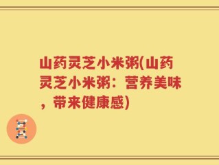 山药灵芝小米粥(山药灵芝小米粥：营养美味，带来健康感)