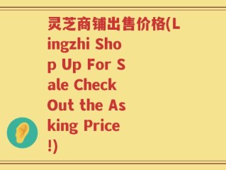 灵芝商铺出售价格(Lingzhi Shop Up For Sale Check Out the Asking Price!)