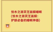 悦木之源灵芝面膜睡眠(悦木之源灵芝面膜：护肤必备的睡眠神器)