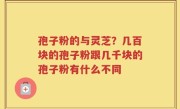 孢子粉的与灵芝？几百块的孢子粉跟几千块的孢子粉有什么不同