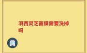 羽西灵芝面膜需要洗掉吗