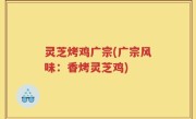 灵芝烤鸡广宗(广宗风味：香烤灵芝鸡)