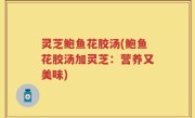灵芝鲍鱼花胶汤(鲍鱼花胶汤加灵芝：营养又美味)