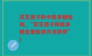 灵芝孢子粉中粗多糖检测_“灵芝孢子粉粗多糖含量检测方法研究”)