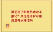 灵芝孢子粉用热水冲不融化？灵芝孢子粉可用高温开水冲泡吗