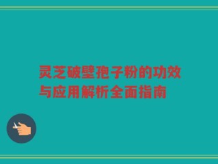 灵芝破壁孢子粉的功效与应用解析全面指南