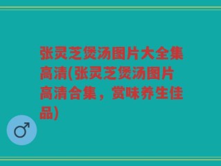 张灵芝煲汤图片大全集高清(张灵芝煲汤图片高清合集，赏味养生佳品)