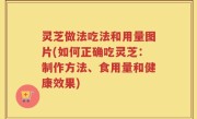 灵芝做法吃法和用量图片(如何正确吃灵芝：制作方法、食用量和健康效果)