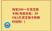 淘宝200一斤灵芝孢子粉(淘宝热卖：200元1斤灵芝孢子粉限时抢购！)