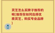 灵芝怎么买牌子推荐的呢(推荐你如何选择优质灵芝，购买专业品牌)