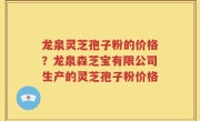 龙泉灵芝孢子粉的价格？龙泉森芝宝有限公司生产的灵芝孢子粉价格