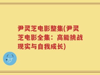 尹灵芝电影整集(尹灵芝电影全集：高能挑战现实与自我成长)