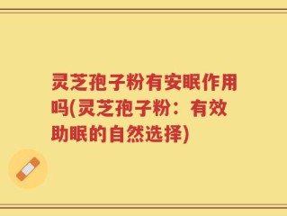 灵芝孢子粉有安眠作用吗(灵芝孢子粉：有效助眠的自然选择)