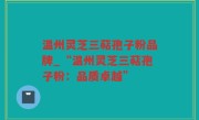 温州灵芝三萜孢子粉品牌_“温州灵芝三萜孢子粉：品质卓越”