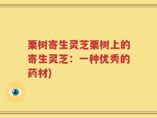栗树寄生灵芝栗树上的寄生灵芝：一种优秀的药材)