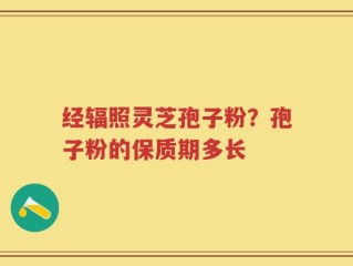 经辐照灵芝孢子粉？孢子粉的保质期多长
