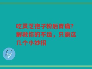 吃灵芝孢子粉后胃痛？解救你的不适，只需这几个小妙招