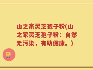 山之家灵芝孢子粉(山之家灵芝孢子粉：自然无污染，有助健康。)