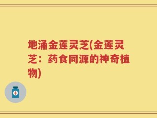 地涌金莲灵芝(金莲灵芝：药食同源的神奇植物)