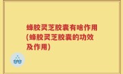 蜂胶灵芝胶囊有啥作用(蜂胶灵芝胶囊的功效及作用)