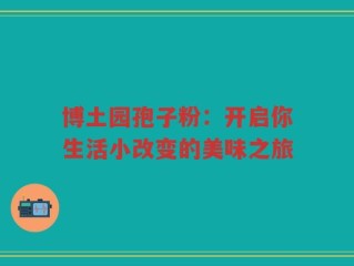 博土园孢子粉：开启你生活小改变的美味之旅