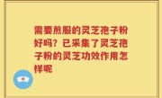 需要煎服的灵芝孢子粉好吗？已采集了灵芝孢子粉的灵芝功效作用怎样呢