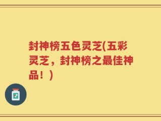 封神榜五色灵芝(五彩灵芝，封神榜之最佳神品！)