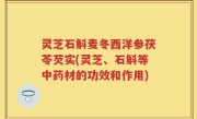 灵芝石斛麦冬西洋参茯苓芡实(灵芝、石斛等中药材的功效和作用)