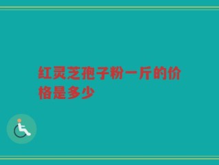 红灵芝孢子粉一斤的价格是多少