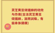 灵芝黄豆烧猪蹄的功效与作用(古法灵芝黄豆烧猪蹄，滋阴润燥，有益身体健康)