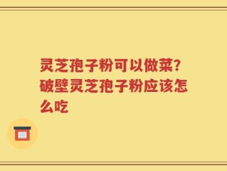 灵芝孢子粉可以做菜？破壁灵芝孢子粉应该怎么吃