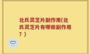 北氏灵芝片副作用(北氏灵芝片有哪些副作用？)