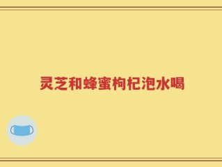 灵芝和蜂蜜枸杞泡水喝