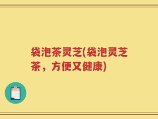 袋泡茶灵芝(袋泡灵芝茶，方便又健康)