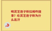 喝灵芝孢子粉拉稀咋回事？吃灵芝孢子粉为什么出汗