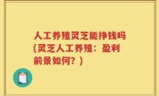 人工养殖灵芝能挣钱吗(灵芝人工养殖：盈利前景如何？)