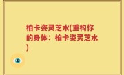 柏卡姿灵芝水(重构你的身体：柏卡姿灵芝水)