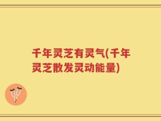 千年灵芝有灵气(千年灵芝散发灵动能量)