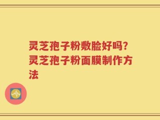 灵芝孢子粉敷脸好吗？灵芝孢子粉面膜制作方法