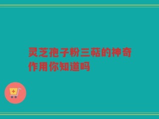 灵芝孢子粉三萜的神奇作用你知道吗