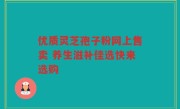 优质灵芝孢子粉网上售卖 养生滋补佳选快来选购