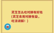 灵芝怎么吃对肺有好处(灵芝食用对肺有益，吃法讲解！)