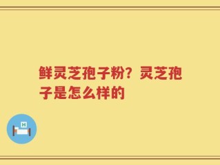鲜灵芝孢子粉？灵芝孢子是怎么样的