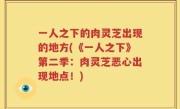 一人之下的肉灵芝出现的地方(《一人之下》第二季：肉灵芝恶心出现地点！)