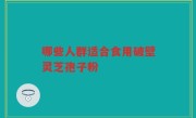 哪些人群适合食用破壁灵芝孢子粉