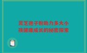 灵芝孢子粉助力多大小孩健康成长的秘密探索