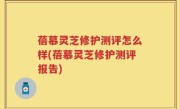 蓓慕灵芝修护测评怎么样(蓓慕灵芝修护测评报告)
