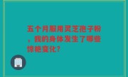 五个月服用灵芝孢子粉，我的身体发生了哪些惊艳变化？